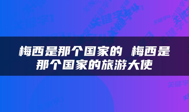 梅西是那个国家的 梅西是那个国家的旅游大使