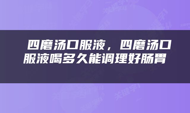  四磨汤口服液，四磨汤口服液喝多久能调理好肠胃 