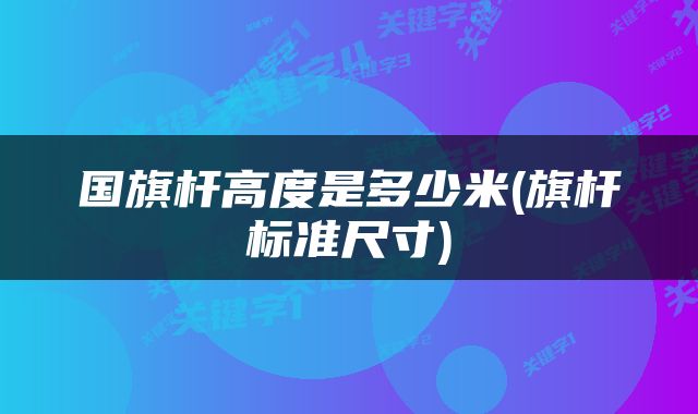 国旗杆高度是多少米(旗杆标准尺寸)