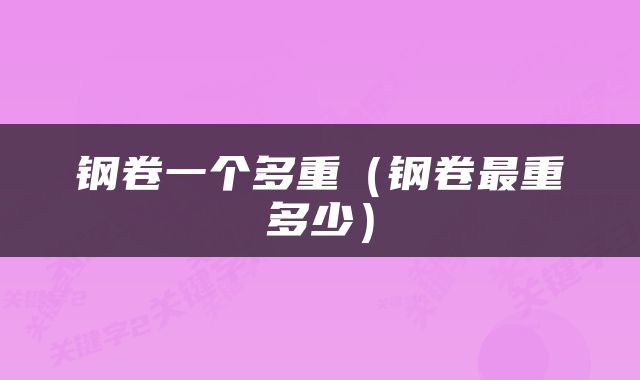 钢卷一个多重（钢卷最重多少）