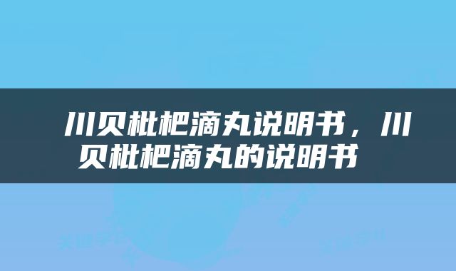  川贝枇杷滴丸说明书，川贝枇杷滴丸的说明书 