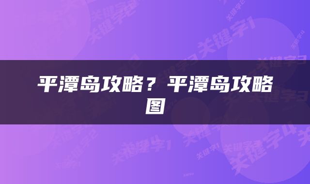 平潭岛攻略？平潭岛攻略图