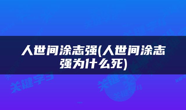 人世间涂志强(人世间涂志强为什么死)