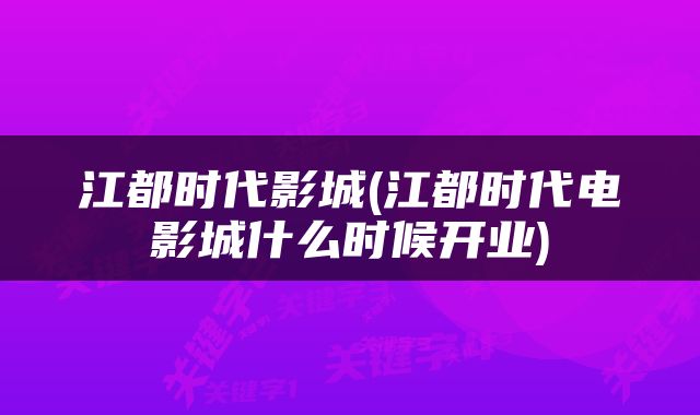 江都时代影城(江都时代电影城什么时候开业)