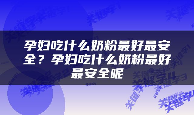 孕妇吃什么奶粉最好最安全？孕妇吃什么奶粉最好最安全呢