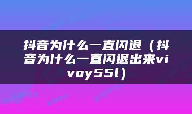 抖音为什么一直闪退（抖音为什么一直闪退出来vivoy55l）