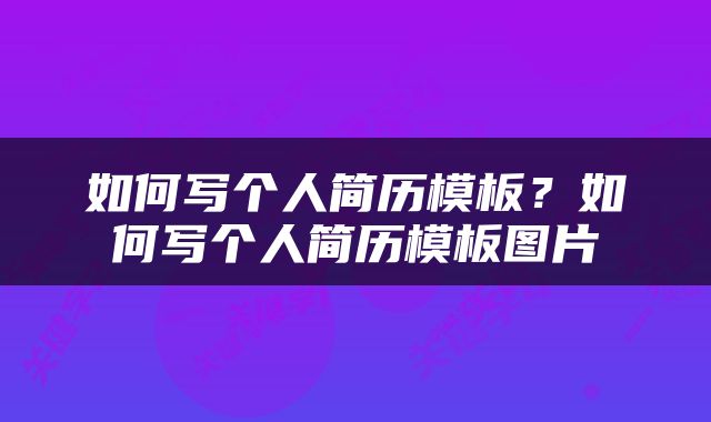 如何写个人简历模板？如何写个人简历模板图片