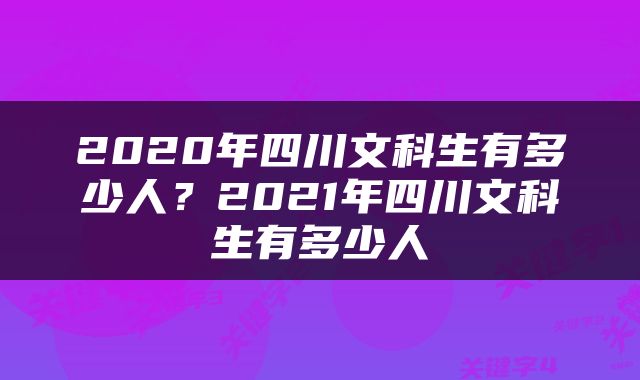 2020年四川文科生有多少人？2021年四川文科生有多少人