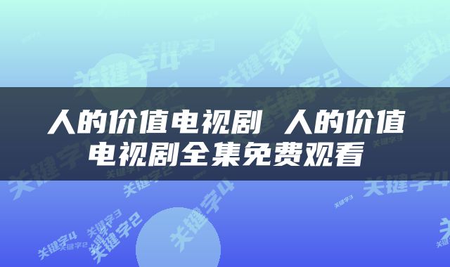 人的价值电视剧 人的价值电视剧全集免费观看