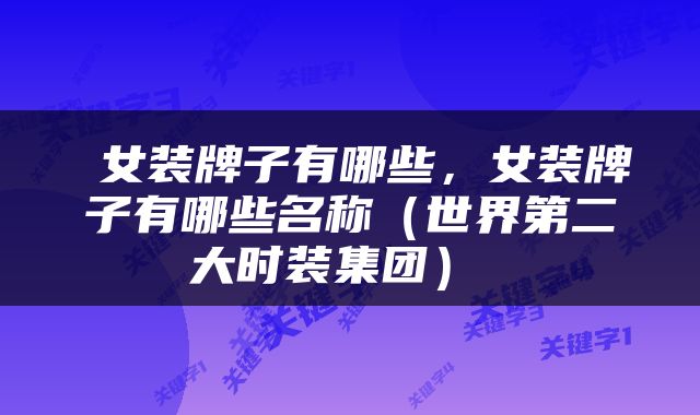  女装牌子有哪些，女装牌子有哪些名称（世界第二大时装集团） 