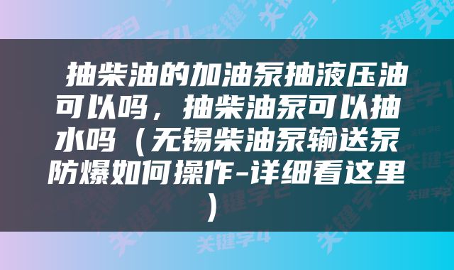  抽柴油的加油泵抽液压油可以吗，抽柴油泵可以抽水吗（无锡柴油泵输送泵防爆如何操作-详细看这里） 