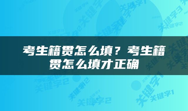 考生籍贯怎么填？考生籍贯怎么填才正确
