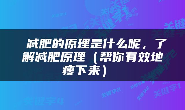  减肥的原理是什么呢，了解减肥原理（帮你有效地瘦下来） 
