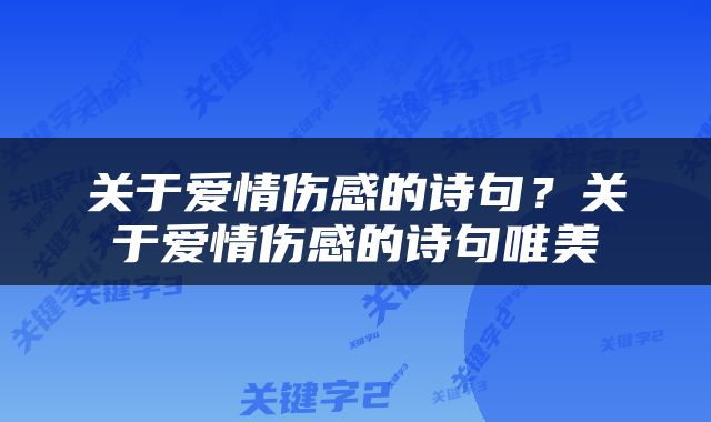 关于爱情伤感的诗句？关于爱情伤感的诗句唯美