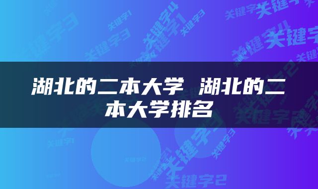 湖北的二本大学 湖北的二本大学排名