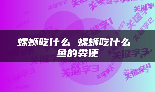 螺蛳吃什么 螺蛳吃什么 鱼的粪便