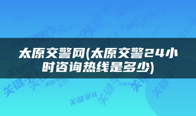 太原交警网(太原交警24小时咨询热线是多少)