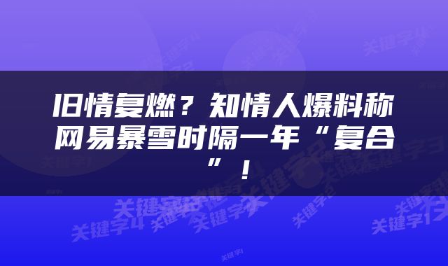 旧情复燃？知情人爆料称网易暴雪时隔一年“复合”！