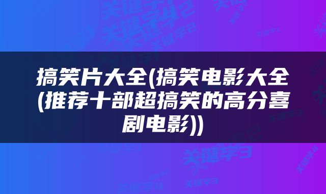 搞笑片大全(搞笑电影大全(推荐十部超搞笑的高分喜剧电影))