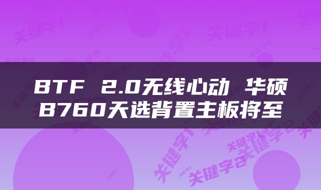BTF 2.0无线心动 华硕B760天选背置主板将至