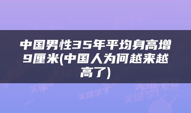中国男性35年平均身高增9厘米(中国人为何越来越高了)