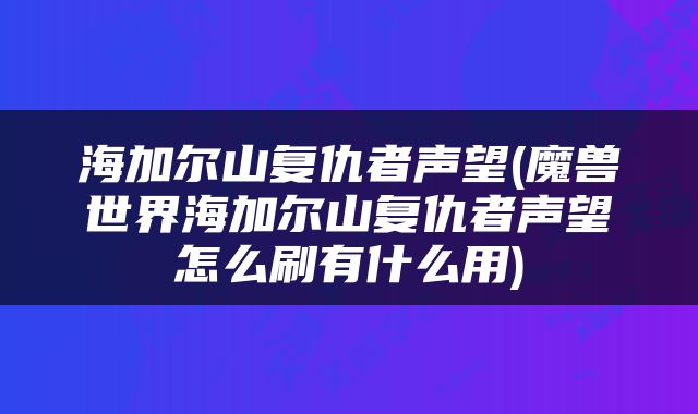 海加尔山复仇者声望(魔兽世界海加尔山复仇者声望怎么刷有什么用)
