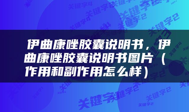  伊曲康唑胶囊说明书，伊曲康唑胶囊说明书图片（作用和副作用怎么样） 