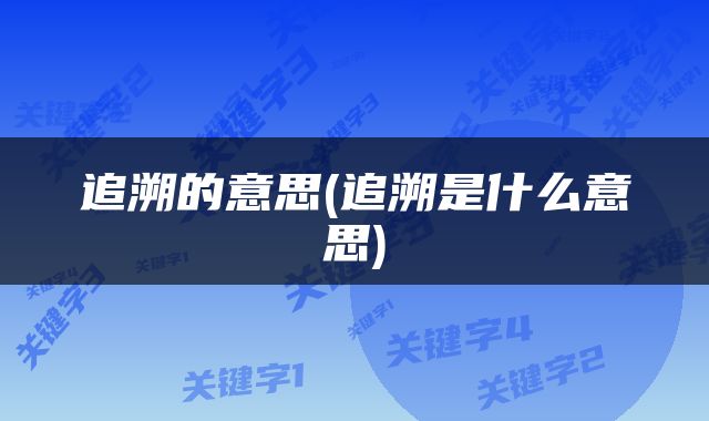 追溯的意思(追溯是什么意思)