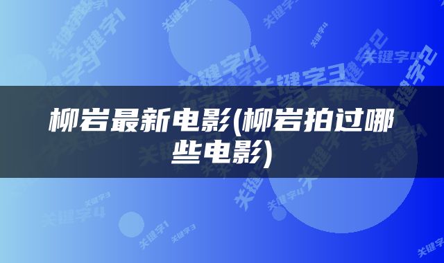 柳岩最新电影(柳岩拍过哪些电影)