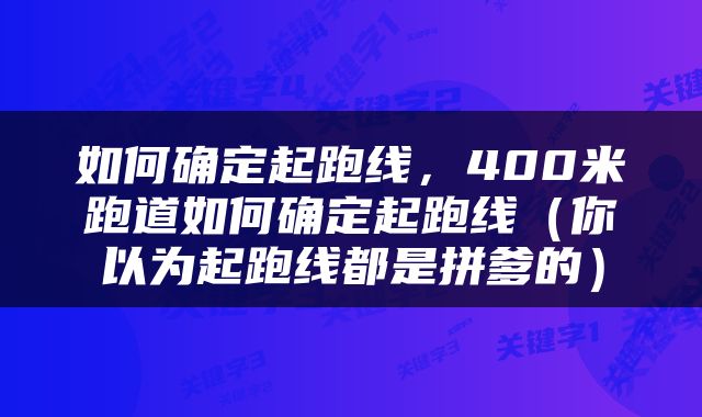 如何确定起跑线，400米跑道如何确定起跑线（你以为起跑线都是拼爹的）