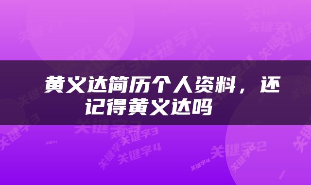  黄义达简历个人资料，还记得黄义达吗 