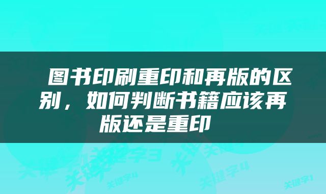  图书印刷重印和再版的区别，如何判断书籍应该再版还是重印 