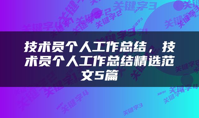 技术员个人工作总结，技术员个人工作总结精选范文5篇