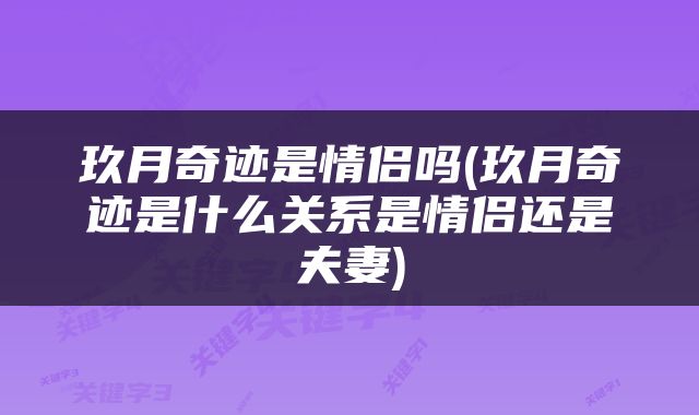 玖月奇迹是情侣吗(玖月奇迹是什么关系是情侣还是夫妻)