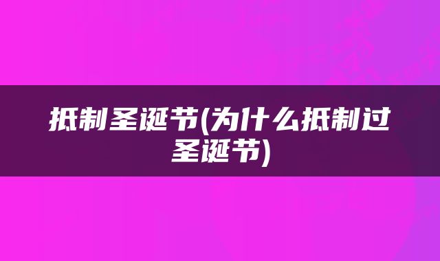 抵制圣诞节(为什么抵制过圣诞节)