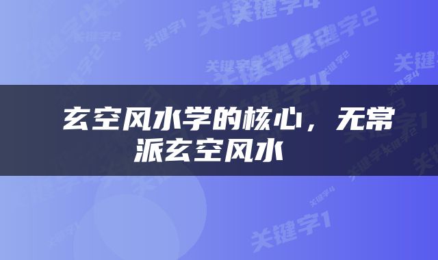  玄空风水学的核心，无常派玄空风水 