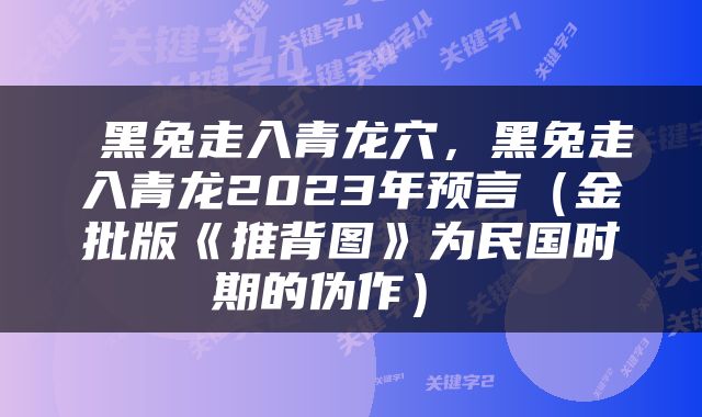  黑兔走入青龙穴，黑兔走入青龙2023年预言（金批版《推背图》为民国时期的伪作） 