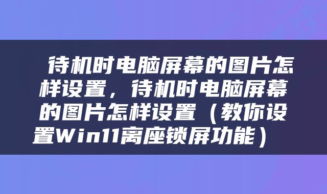 待机时电脑屏幕的图片怎样设置，待机时电脑屏幕的图片怎样设置（教你设置Win11离座锁屏功能） 