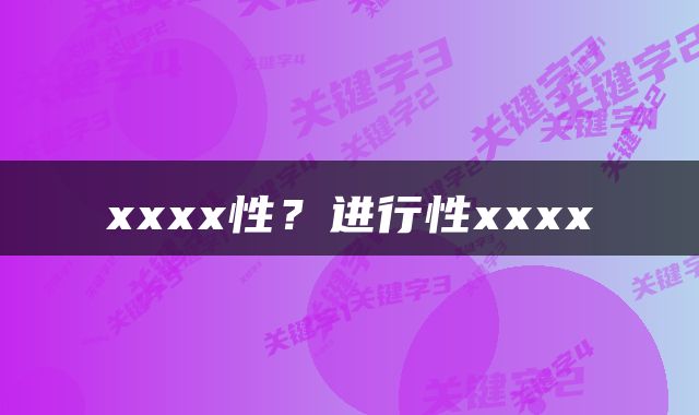 xxxx性？进行性xxxx