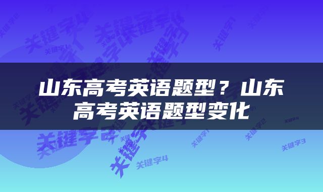 山东高考英语题型？山东高考英语题型变化