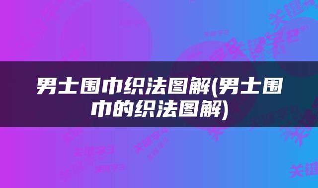 男士围巾织法图解(男士围巾的织法图解)