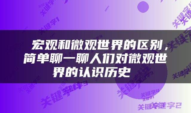  宏观和微观世界的区别，简单聊一聊人们对微观世界的认识历史 