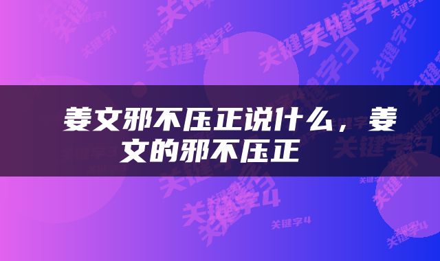  姜文邪不压正说什么，姜文的邪不压正 