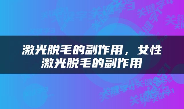 激光脱毛的副作用，女性激光脱毛的副作用
