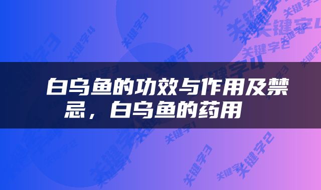  白乌鱼的功效与作用及禁忌，白乌鱼的药用 