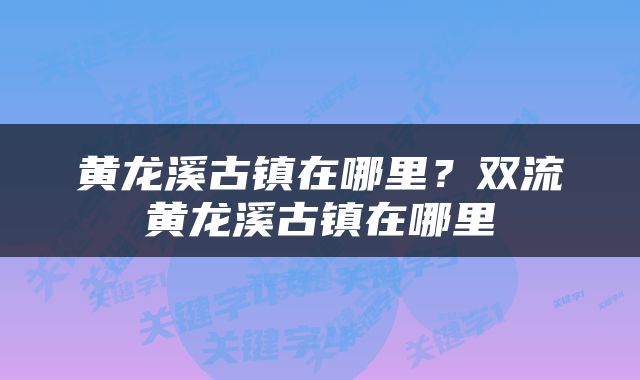 黄龙溪古镇在哪里？双流黄龙溪古镇在哪里
