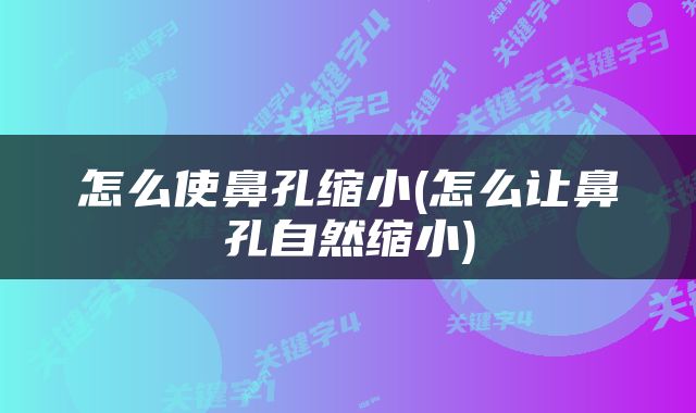 怎么使鼻孔缩小(怎么让鼻孔自然缩小)