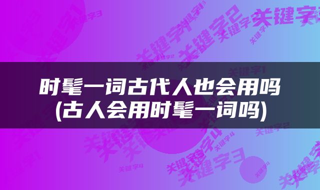 时髦一词古代人也会用吗(古人会用时髦一词吗)