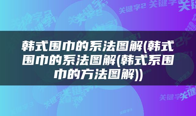 韩式围巾的系法图解(韩式围巾的系法图解(韩式系围巾的方法图解))