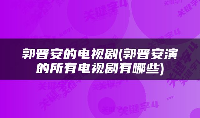 郭晋安的电视剧(郭晋安演的所有电视剧有哪些)